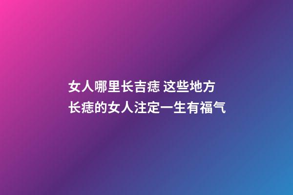 女人哪里长吉痣 这些地方长痣的女人注定一生有福气